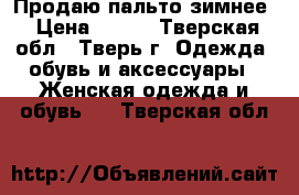 Продаю пальто зимнее › Цена ­ 300 - Тверская обл., Тверь г. Одежда, обувь и аксессуары » Женская одежда и обувь   . Тверская обл.